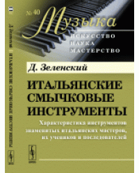 Итальянские смычковые инструменты. Характеристика инструментов знаменитых итальянских мастеров, их учеников и последователей. Выпуск №40