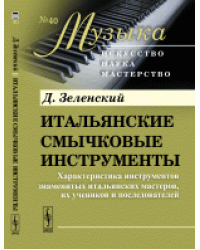 Итальянские смычковые инструменты. Характеристика инструментов знаменитых итальянских мастеров, их учеников и последователей. Выпуск №40