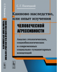 Каиново наследство, или опыт изучения человеческой агресивности. Анализ этологических, социобиологических и современных социально-гуманитарных концепций