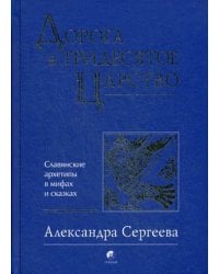 Дорога в Тридесятое царство. Славянские архетипы в мифах и сказках