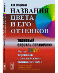 Названия цвета и его оттенков. Толковый словарь-справочник. Более 2000 терминов с английскими эквивалентами