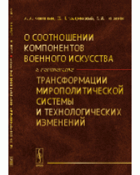 О соотношении компонентов военного искусства в контексте трансформации мирополитической системы и технологических изменений