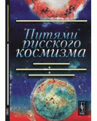 Путями русского космизма. Судьбы людей и идей. Влияние космоса на социальные процессы. Поиск жизни во Вселенной