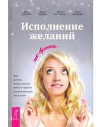 Исполнение желаний по-женски. Как начать новую жизнь, легко и просто реализовывать свои цели 