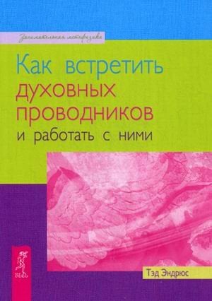 Обложка книги «Как встретить духовных проводников и работать с ними» — Эндрюс Тэд, ISBN 9785957319177