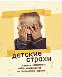Детские страхи. Секреты воспитания: набор инструментов по преодолению страхов