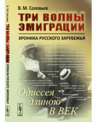 Три волны эмиграции. Хроника Русского зарубежья. Одиссея длиною в век