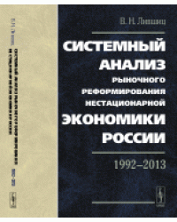 Системный анализ рыночного реформирования нестационарной экономики России. 1992-2013