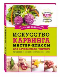 Искусство карвинга. Мастер-классы для начинающих. Упражнения из овощей, фруктов, сыра, мяса