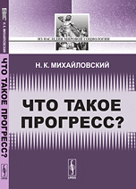 Обложка книги «Что такое прогресс?» — Михайловский Николай Константинович, ISBN 9785397050944