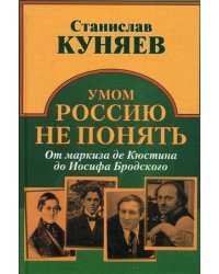 Умом Россию не понять. От маркиза Кюстина до Иосифа Бродского