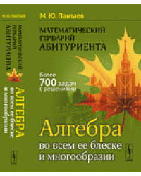 Математический гербарий абитуриента. Алгебра во всем ее блеске и многообразии