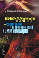 Обложка книги «Визуальные образы в социальной и маркетинговой коммуникации» — Назаров М.М., Папантиму М.А., ISBN 9785397028073