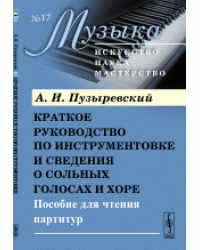 Краткое руководство по инструментовке и сведения о сольных голосах и хоре. Пособие для чтения партитур. Выпуск №17