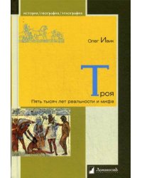 Троя. Пять тысяч лет реальности и мифа