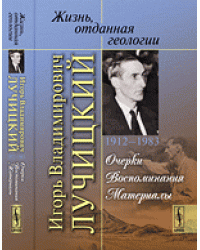 Жизнь, отданная геологии. Игорь Владимирович Лучицкий (1912-1983). Очерки. Воспоминания. Материалы
