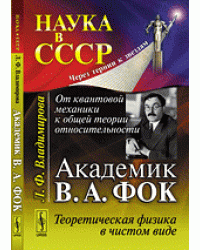 От квантовой механики к общей теории относительности. Академик В.А. Фок. Теоретическая физика в чистом виде