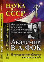 От квантовой механики к общей теории относительности. Академик В.А. Фок. Теоретическая физика в чистом виде