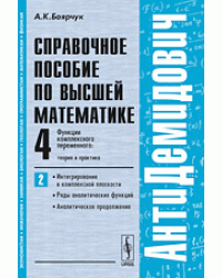 АнтиДемидович. Функции комплексного переменного: теория и практика. Интегрирование в комплексной плоскости, ряды аналитических функций, аналитическое продолжение. Справочное пособие по высшей математике. Том 4. Часть 2