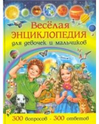 Веселая энциклопедия для девочек и мальчиков. 300 вопросов - 300 ответов