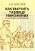Обложка книги «Как выучить таблицу умножения. А также таблицу сложения, вычитания и деления с остатком» — Маслов Александр Николаевич, ISBN 9785871403723