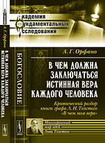 Обложка книги «В чем должна заключаться истинная вера каждого человека. Критический разбор книги графа Л.Н. Толстого "В чем моя вера"» — Орфано А.Г., ISBN 9785397049764
