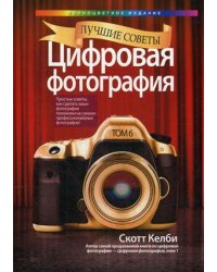 Лучшие советы. Цифровая фотография. Простые советы, как сделать ваши фотографии похожими на снимки профессиональных фотографов! Руководство. Том 6