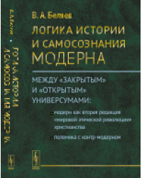 Логика истории и самосознания модерна. Между «закрытым» и «открытым» универсумами. Модерн как вторая редакция «мировой этической революции» христианства. Полемика с контр-модерном