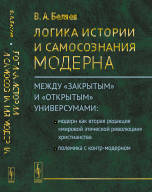 Обложка книги «Логика истории и самосознания модерна. Между «закрытым» и «открытым» универсумами. Модерн как вторая редакция «мировой этической революции» христианства. Полемика с контр-модерном» — Беляев В.А., ISBN 9785971036340