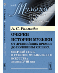Очерки истории музыки от древнейших времен до половины XIX века. Оперный стиль и развитие музыкального искусства до конца XVIII века. Книга 3. Выпуск №45