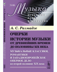 Очерки истории музыки от древнейших времен до половины XIX века. Музыкальные классики, романтики и западноевропейское оперное дело ко второй половине XIX века. Очерки истории музыки от древнейших времен до половины XIX века. Книга 4. Выпуск №46