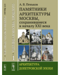 Уцелевшая Москва прошлого. Памятники архитектуры Москвы, сохранившиеся к началу XXI века. Архитектура допетровской эпохи. Книга 1
