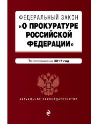 Федеральный закон "О прокуратуре Российской Федерации". По состоянию на 2017 год
