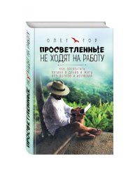 Просветленные не ходят на работу. Как превратить рутину в драйв и жить без долгов и иллюзий