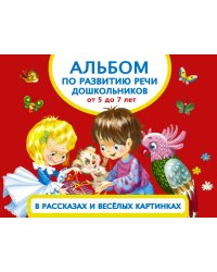 Альбом по развитию речи дошкольников в рассказах и веселых картинках. От 5 до 7 лет