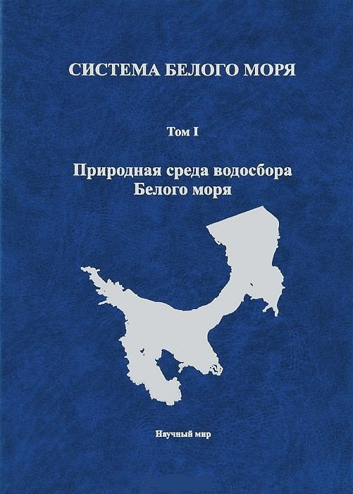 Система Белого моря. Природная среда водосбора Белого моря. Том 1