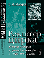 Режиссер цирка. Очерки истории цирковой режиссуры в 1940-1980-е годы