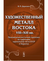 Художественный металл Востока VIII--XIII вв. Произведения восточной торевтики на территории европейской части СССР и Зауралья