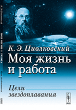 Обложка книги «Моя жизнь и работа. Цели звездоплавания» — Циолковский К.Э., ISBN 9785397024440