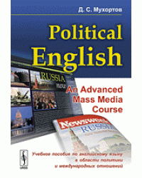 Political English: An Advanced Mass Media Course. Учебное пособие по английскому языку в сфере политики и международных отношений для студентов на продвинутом уровне изучения языка (по материалам СМИ)