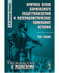 Критика основ буржуазного обществоведения и материалистическое понимание истории. Курс лекций