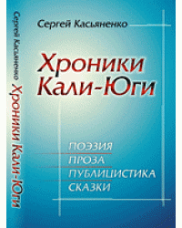Хроники Кали-Юги. Поэзия, проза, публицистика, сказки
