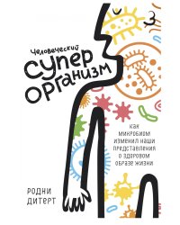 Человеческий суперорганизм. Как микробиом изменил наши представления о здоровом образе жизни