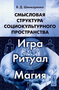 Обложка книги «Смысловая структура социокультурного пространства. Игра, ритуал, магия» — Шинкаренко В.Д., ISBN 9785397010481