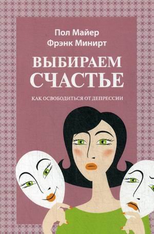 Обложка книги «Выбираем счастье. Как освободиться от депрессии» — Минирт Фрэнк, Майер Пол, ISBN 9785861815970