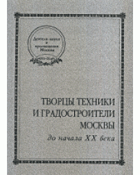 Творцы техники и градостроители Москвы до начала XX века