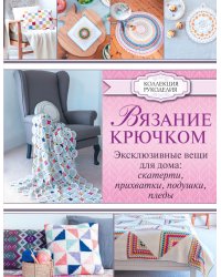 Вязание крючком. Эксклюзивные вещи для дома: скатерти, прихватки, подушки, пледы