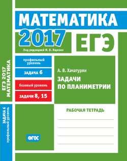 ЕГЭ 2017. Математика. Задачи по планиметрии. Задача 6 (профильный уровень). Задачи 8, 15 (базовый уровень). Рабочая тетрадь. ФГОС