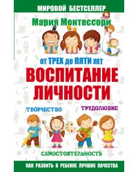 Мария Монтессори. От трех до пяти: воспитание личности. Творчество, самостоятельность, трудолюбие