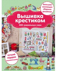 Вышивка крестиком. 400 уникальных схем. Большая коллекция сборных дизайнов